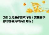 为什么男生都喜欢污呢（男生喜欢你时都会污吗简介介绍）