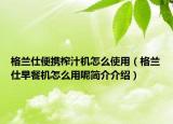 格兰仕便携榨汁机怎么使用（格兰仕早餐机怎么用呢简介介绍）