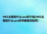 H61主板配什么cpu好介绍(H61主板配什么cpu好详细情况如何)