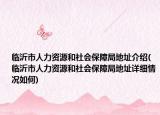 临沂市人力资源和社会保障局地址介绍(临沂市人力资源和社会保障局地址详细情况如何)