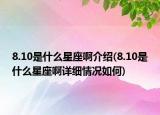 8.10是什么星座啊介绍(8.10是什么星座啊详细情况如何)