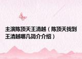 主演陈顶天王清越（陈顶天找到王清越哪几简介介绍）