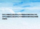 为什么电脑无法登录中山大学普通本科教务系统介绍(为什么电脑无法登录中山大学普通本科教务系统详细情况如何)