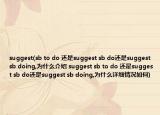suggest(sb to do 还是suggest sb do还是suggest sb doing,为什么介绍 suggest sb to do 还是suggest sb do还是suggest sb doing,为什么详细情况如何)