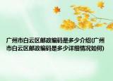 广州市白云区邮政编码是多少介绍(广州市白云区邮政编码是多少详细情况如何)