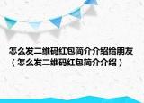 怎么发二维码红包简介介绍给朋友（怎么发二维码红包简介介绍）