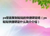 ps里面复制粘贴的快捷键是啥（ps粘贴快捷键是什么简介介绍）