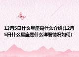 12月5日什么星座是什么介绍(12月5日什么星座是什么详细情况如何)