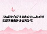 从结婚到恋爱演员表介绍(从结婚到恋爱演员表详细情况如何)
