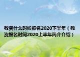 教资什么时候报名2020下半年（教资报名时间2020上半年简介介绍）