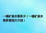 一桶矿泉水重多少（一桶矿泉水有多重简介介绍）