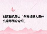 创客和机器人（创客机器人是什么意思简介介绍）