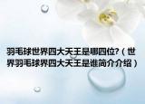 羽毛球世界四大天王是哪四位?（世界羽毛球界四大天王是谁简介介绍）