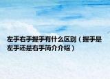 左手右手握手有什么区别（握手是左手还是右手简介介绍）