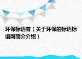 环保标语有（关于环保的标语标语网简介介绍）