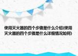 使用灭火器的四个步骤是什么介绍(使用灭火器的四个步骤是什么详细情况如何)