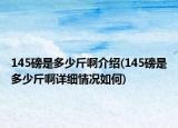 145磅是多少斤啊介绍(145磅是多少斤啊详细情况如何)