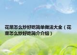 花菜怎么炒好吃简单做法大全（花菜怎么炒好吃简介介绍）