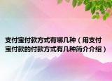 支付宝付款方式有哪几种（用支付宝付款的付款方式有几种简介介绍）