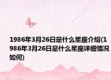 1986年3月26日是什么星座介绍(1986年3月26日是什么星座详细情况如何)
