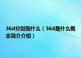 36d分别指什么（36d是什么概念简介介绍）