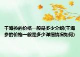 干海参的价格一般是多少介绍(干海参的价格一般是多少详细情况如何)