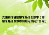 女生和你说娜娜米是什么意思（娜娜米是什么意思网络用语简介介绍）
