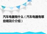 汽车电器有什么（汽车电器有哪些哦简介介绍）