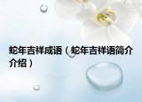 蛇年吉祥成语（蛇年吉祥语简介介绍）