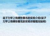 量子力学上有哪些著名的实验介绍(量子力学上有哪些著名的实验详细情况如何)