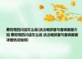 胳臂用四川话怎么说(请注明拼音与音调谢谢介绍 胳臂用四川话怎么说 请注明拼音与音调谢谢详细情况如何)