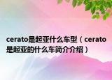 cerato是起亚什么车型（cerato是起亚的什么车简介介绍）