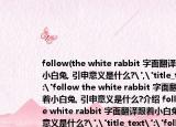 follow(the white rabbit 字面翻译跟着小白兔, 引申意义是什么?