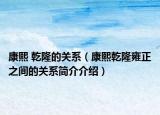 康熙 乾隆的关系（康熙乾隆雍正之间的关系简介介绍）
