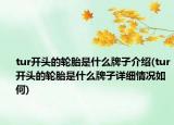 tur开头的轮胎是什么牌子介绍(tur开头的轮胎是什么牌子详细情况如何)