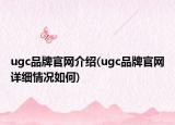 ugc品牌官网介绍(ugc品牌官网详细情况如何)