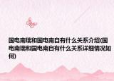 国电南瑞和国电南自有什么关系介绍(国电南瑞和国电南自有什么关系详细情况如何)