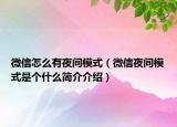 微信怎么有夜间模式（微信夜间模式是个什么简介介绍）