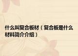 什么叫复合板材（复合板是什么材料简介介绍）