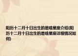 阳历十二月十日出生的是啥星座介绍(阳历十二月十日出生的是啥星座详细情况如何)