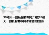 99破天一剑私服发布网介绍(99破天一剑私服发布网详细情况如何)