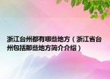 浙江台州都有哪些地方（浙江省台州包括那些地方简介介绍）