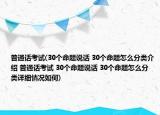普通话考试(30个命题说话 30个命题怎么分类介绍 普通话考试 30个命题说话 30个命题怎么分类详细情况如何)