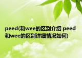 peed(和wee的区别介绍 peed 和wee的区别详细情况如何)