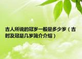 古人所说的冠岁一般是多少岁（古时及冠是几岁简介介绍）