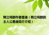 鹤立鸡群作者是谁（鹤立鸡群的主人公是谁简介介绍）