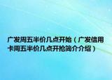广发周五半价几点开始（广发信用卡周五半价几点开抢简介介绍）