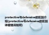 protective与defensive的区别介绍(protective与defensive的区别详细情况如何)