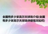 全国有多少家高尔夫球场介绍(全国有多少家高尔夫球场详细情况如何)