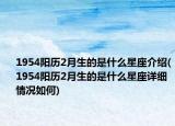 1954阳历2月生的是什么星座介绍(1954阳历2月生的是什么星座详细情况如何)